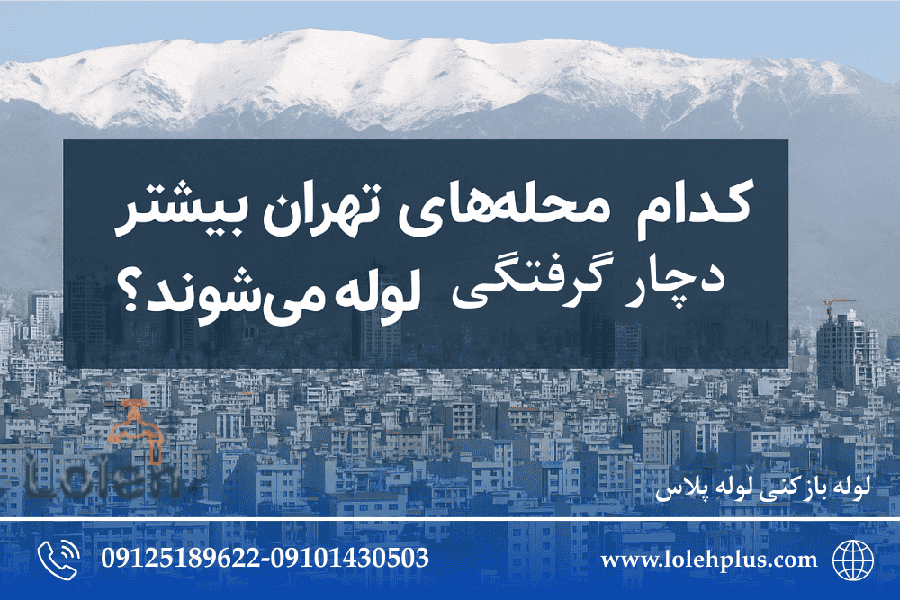 کدام محله های تهران بیشتر دچار گرفتگی لوله می شوند؟ 