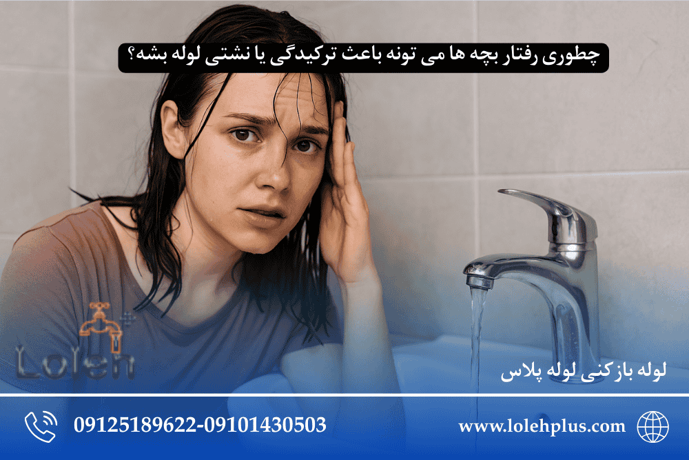 چطوری رفتار بچه ها می تونه باعث ترکیدگی یا نشتی لوله بشه؟