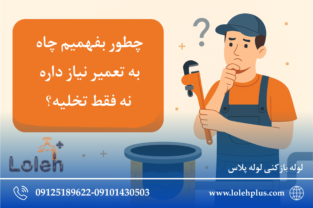 چطور بفهمیم چاه به تعمیر نیاز داره نه فقط تخلیه؟ (راهنمای جامع برای تشخیص ، پیشگیری و اقدام)