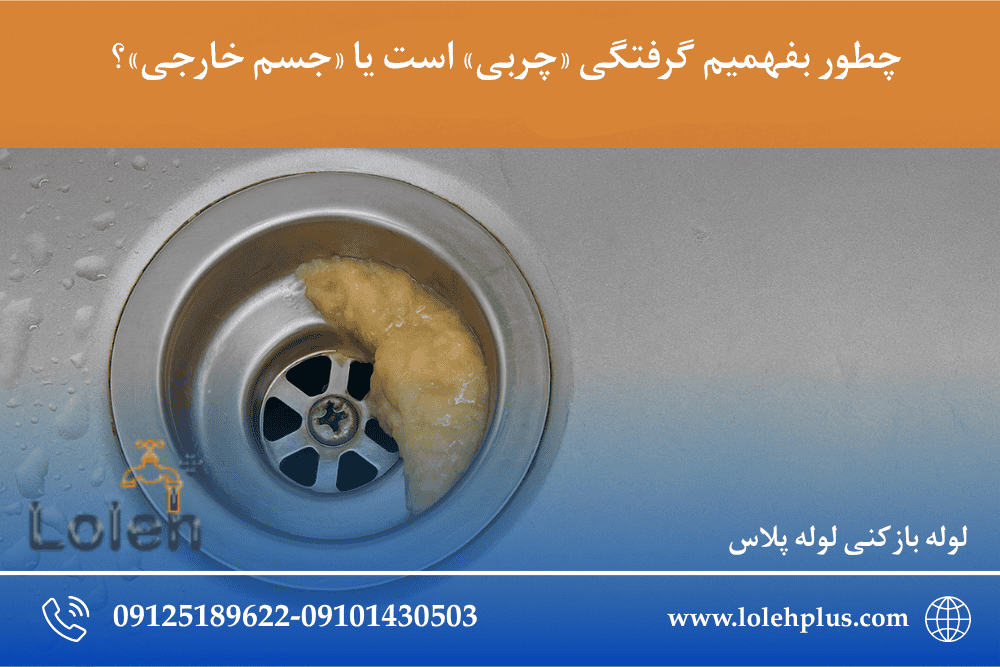 چطور بفهمیم گرفتگی «چربی» است یا «جسم خارجی»؟ (راهنمای جامع تشخیص نوع گرفتگی لوله)